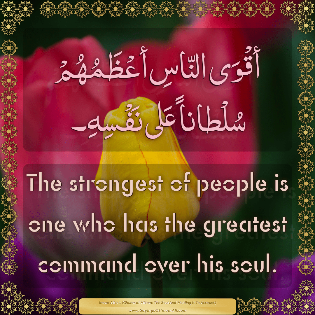 The strongest of people is one who has the greatest command over his soul.
